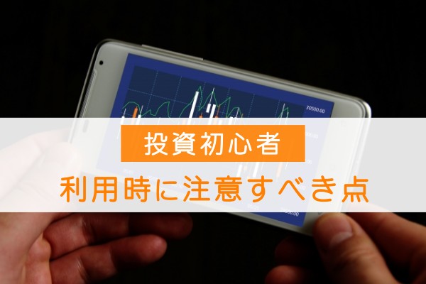 投資初心者、利用時に注意すべき点