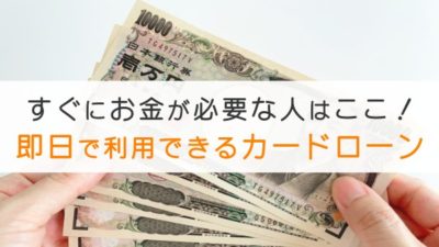 即日で利用できるカードローン10選！すぐにお金が必要な人はここ！