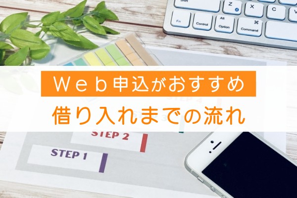 Web申込がおすすめ。借り入れまでの流れ